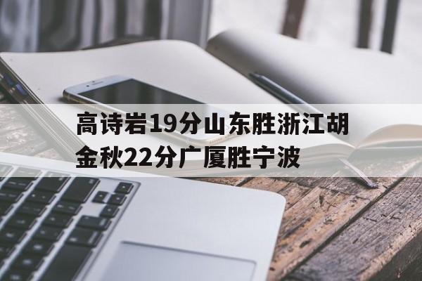 开云体育网页版-包含高诗岩19分山东胜浙江胡金秋22分广厦胜宁波的词条